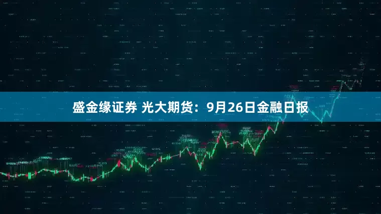 盛金缘证券 光大期货：9月26日金融日报