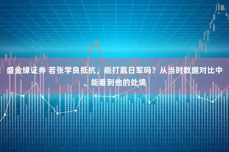 盛金缘证券 若张学良抵抗，能打赢日军吗？从当时数据对比中，能看到他的处境